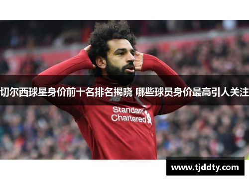 切尔西球星身价前十名排名揭晓 哪些球员身价最高引人关注