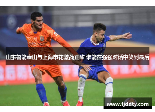 山东鲁能泰山与上海申花激战正酣 谁能在强强对话中笑到最后