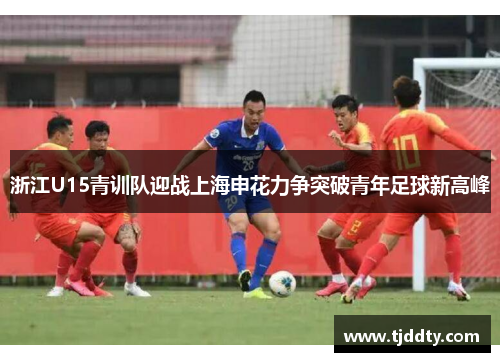 浙江U15青训队迎战上海申花力争突破青年足球新高峰