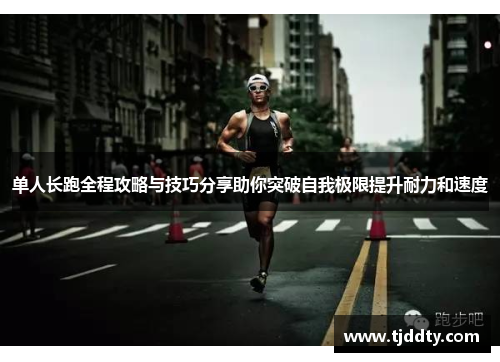 单人长跑全程攻略与技巧分享助你突破自我极限提升耐力和速度