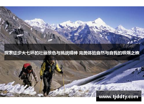 探索徒步大七环的壮丽景色与挑战精神 完美体验自然与自我的极限之旅