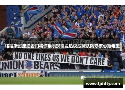 格拉斯哥流浪者门将惊艳表现引发热议成球队防守核心新希望