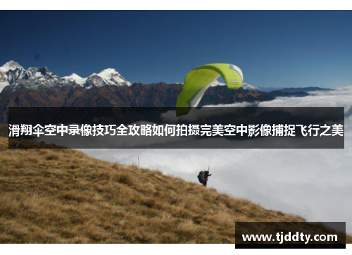 滑翔伞空中录像技巧全攻略如何拍摄完美空中影像捕捉飞行之美