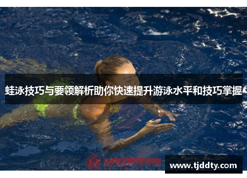 蛙泳技巧与要领解析助你快速提升游泳水平和技巧掌握