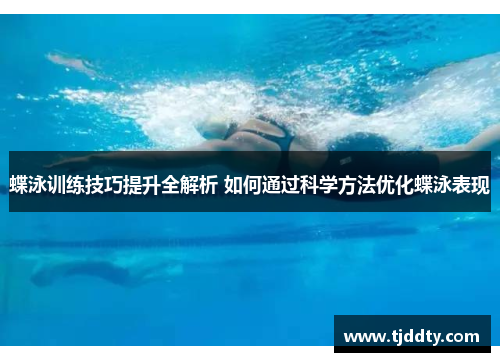 蝶泳训练技巧提升全解析 如何通过科学方法优化蝶泳表现