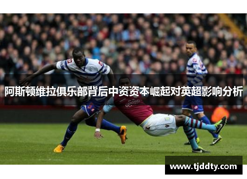 阿斯顿维拉俱乐部背后中资资本崛起对英超影响分析