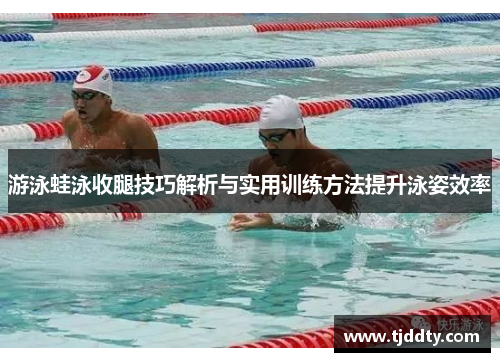 游泳蛙泳收腿技巧解析与实用训练方法提升泳姿效率